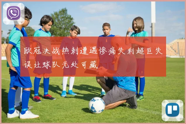 欧冠决战热刺遭遇惨痛失利超巨失误让球队无处可藏