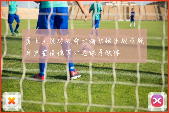 勇士主场对决奇才梅尔顿出战存疑库里霍福德等六名球员缺阵