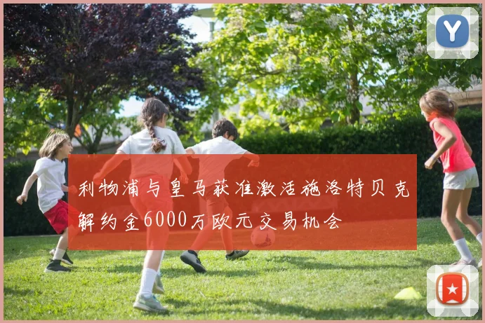 利物浦与皇马获准激活施洛特贝克解约金6000万欧元交易机会