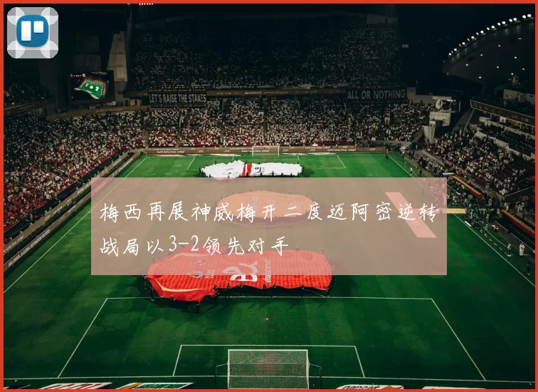 梅西再展神威梅开二度迈阿密逆转战局以3-2领先对手