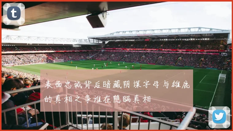 表面忠诚背后暗藏阴谋字母与雄鹿的真相之争谁在隐瞒真相