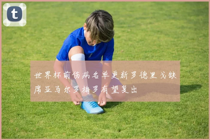 世界杯前伤病名单更新罗德里戈缺席亚马尔罗梅罗有望复出