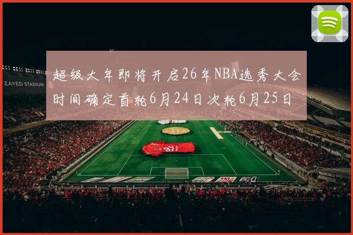 超级大年即将开启26年NBA选秀大会时间确定首轮6月24日次轮6月25日