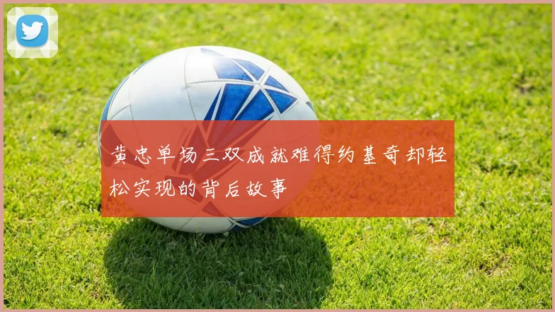黄忠单场三双成就难得约基奇却轻松实现的背后故事