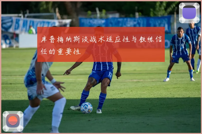 库普梅纳斯谈战术适应性与教练信任的重要性