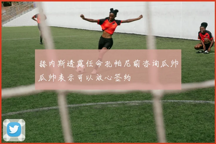 赫内斯透露任命孔帕尼前咨询瓜帅瓜帅表示可以放心签约