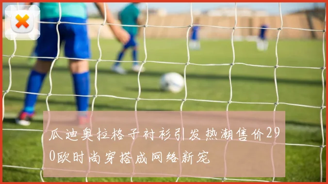 瓜迪奥拉格子衬衫引发热潮售价290欧时尚穿搭成网络新宠