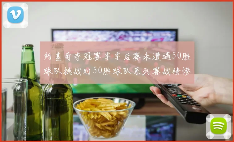 约基奇夺冠赛季季后赛未遭遇50胜球队挑战对50胜球队系列赛战绩惨淡