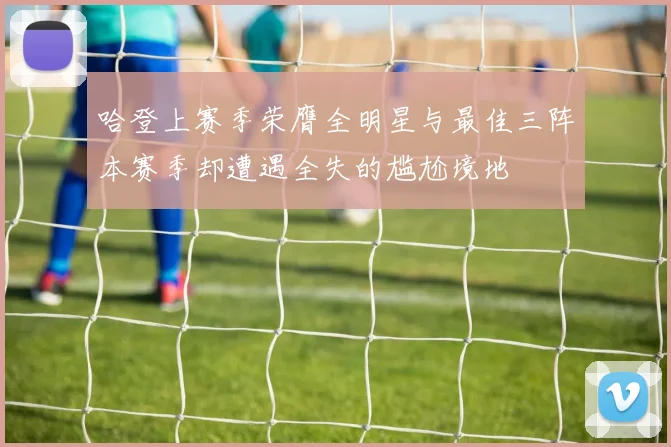 哈登上赛季荣膺全明星与最佳三阵本赛季却遭遇全失的尴尬境地