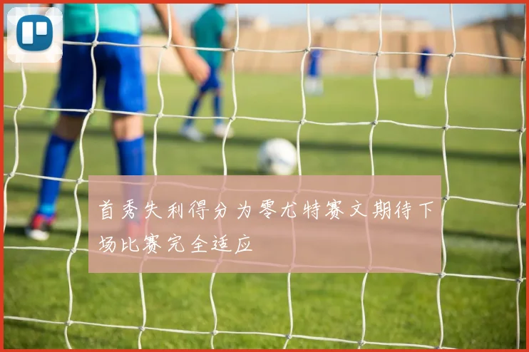 首秀失利得分为零尤特赛文期待下场比赛完全适应