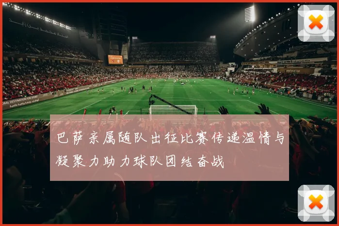 巴萨亲属随队出征比赛传递温情与凝聚力助力球队团结奋战