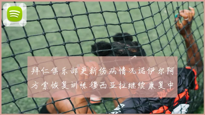 拜仁俱乐部更新伤病情况诺伊尔阿方索恢复训练穆西亚拉继续康复中