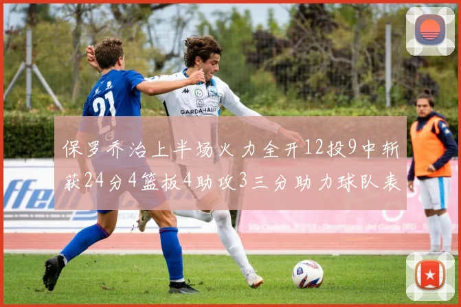 保罗乔治上半场火力全开12投9中斩获24分4篮板4助攻3三分助力球队表现