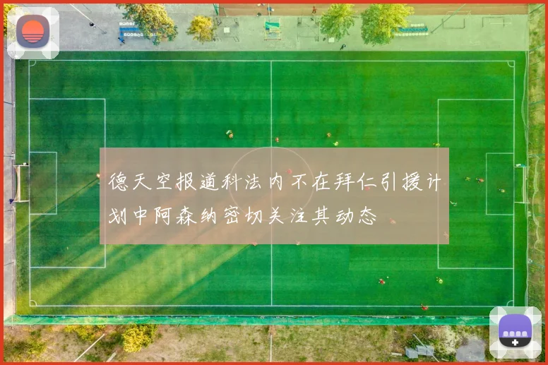 德天空报道科法内不在拜仁引援计划中阿森纳密切关注其动态