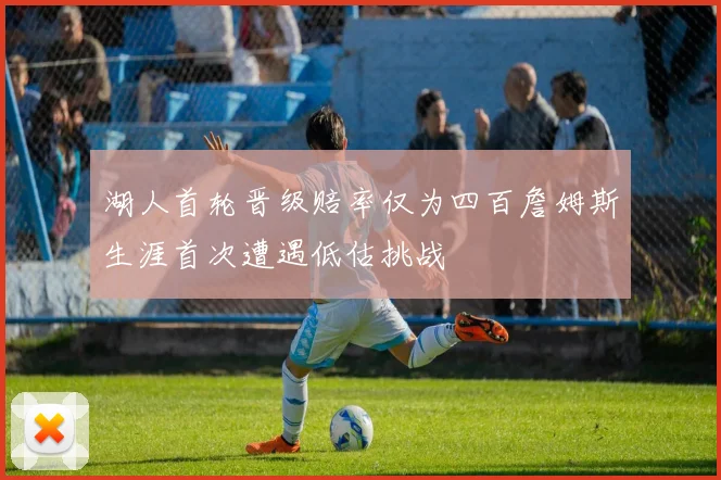 湖人首轮晋级赔率仅为四百詹姆斯生涯首次遭遇低估挑战