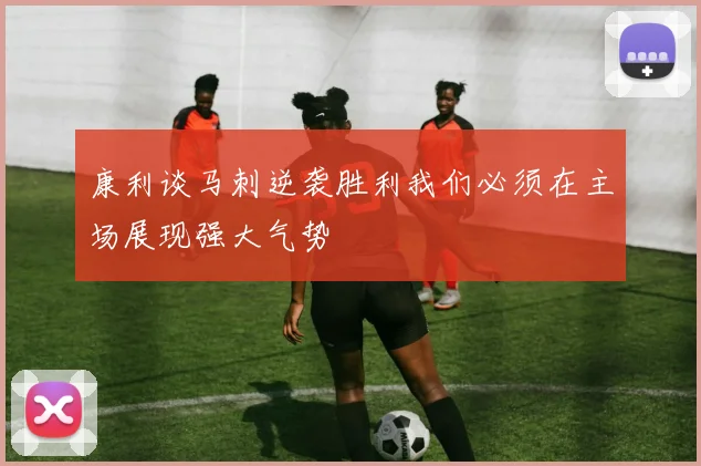 康利谈马刺逆袭胜利我们必须在主场展现强大气势